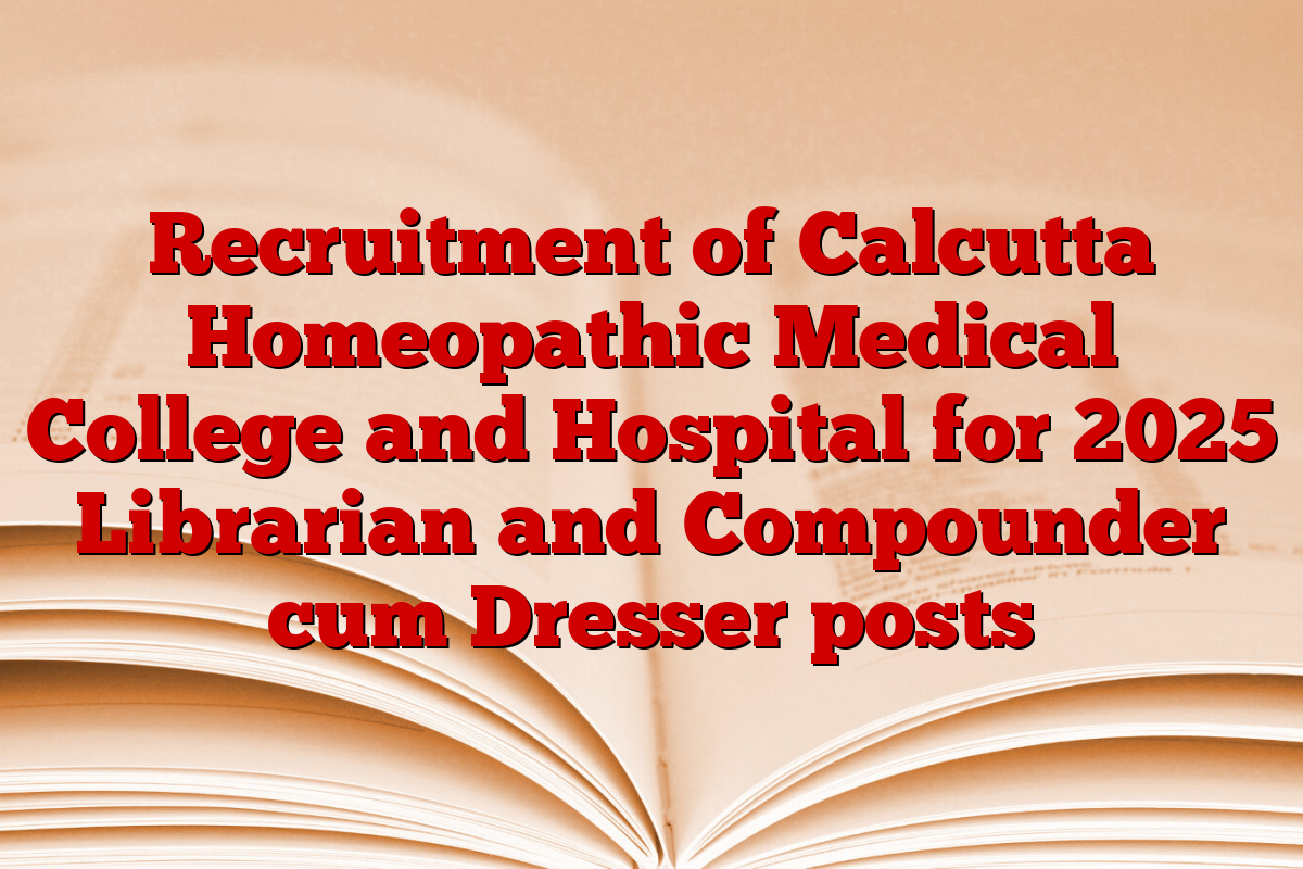 Recruitment of Calcutta Homeopathic Medical College and Hospital for 2025 Librarian and Compounder cum Dresser posts