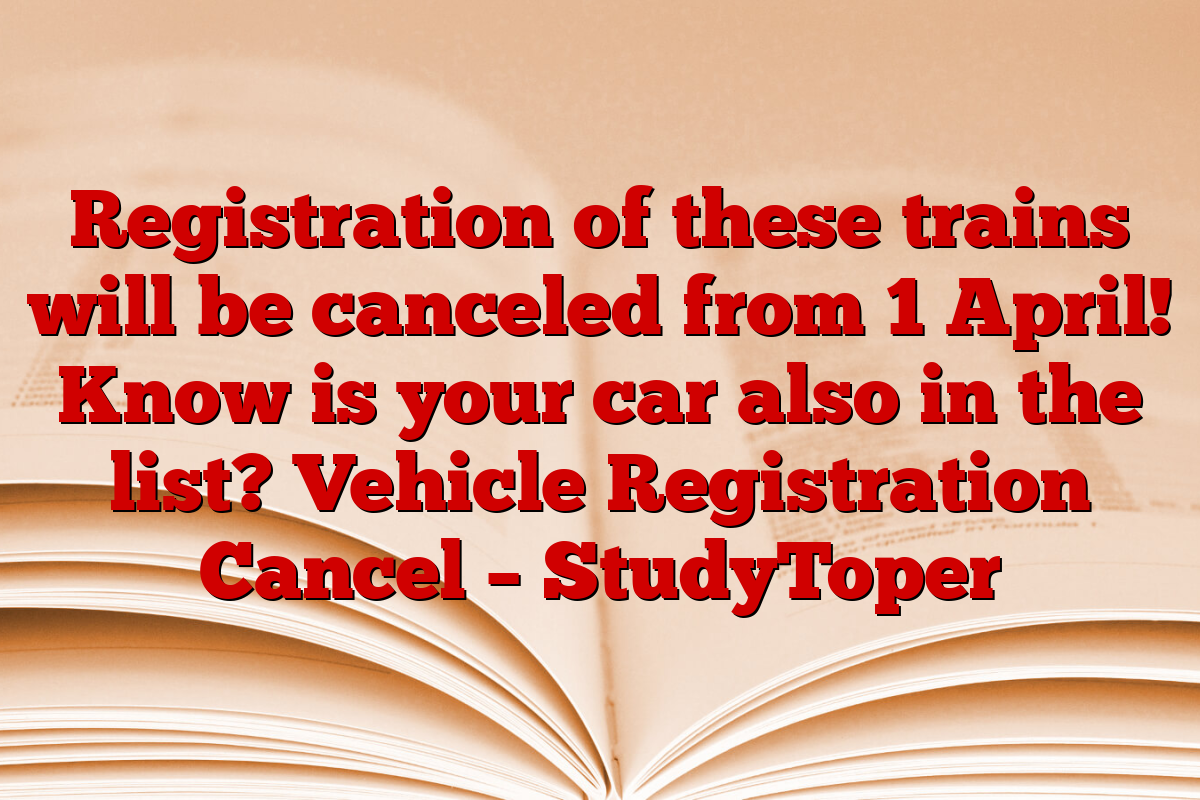 Registration of these trains will be canceled from 1 April! Know is your car also in the list? Vehicle Registration Cancel – StudyToper