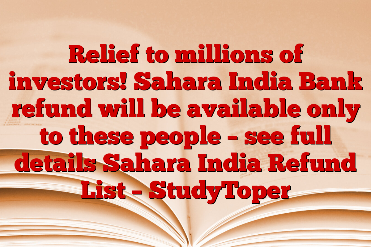 Relief to millions of investors! Sahara India Bank refund will be available only to these people – see full details Sahara India Refund List – StudyToper