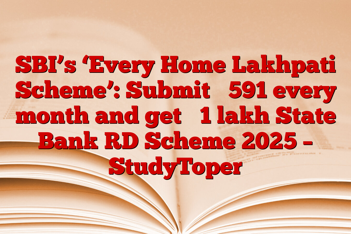 SBI’s ‘Every Home Lakhpati Scheme’: Submit ₹ 591 every month and get ₹ 1 lakh State Bank RD Scheme 2025 – StudyToper