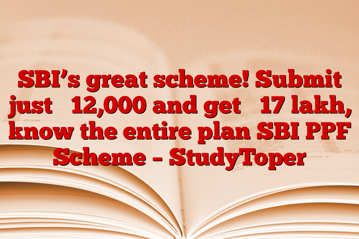 SBI’s great scheme! Submit just ₹ 12,000 and get ₹ 17 lakh, know the entire plan SBI PPF Scheme – StudyToper