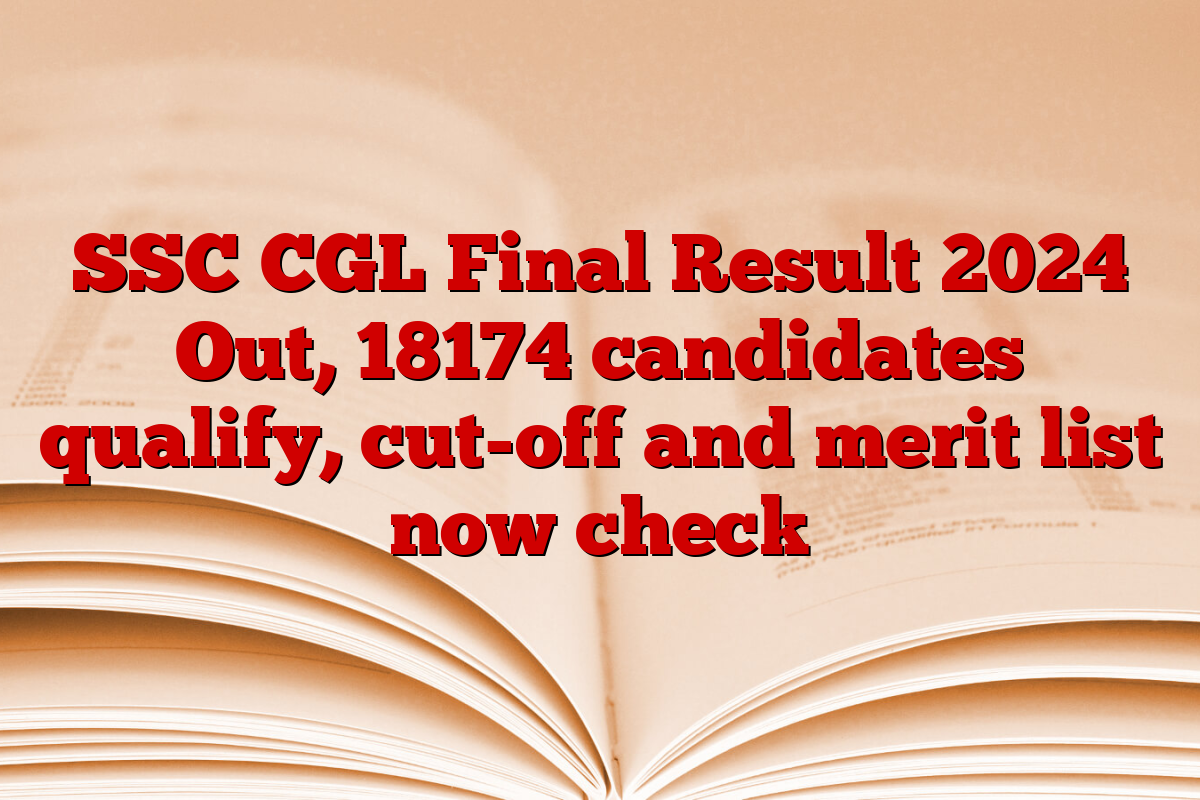 SSC CGL Final Result 2024 Out, 18174 candidates qualify, cut-off and merit list now check