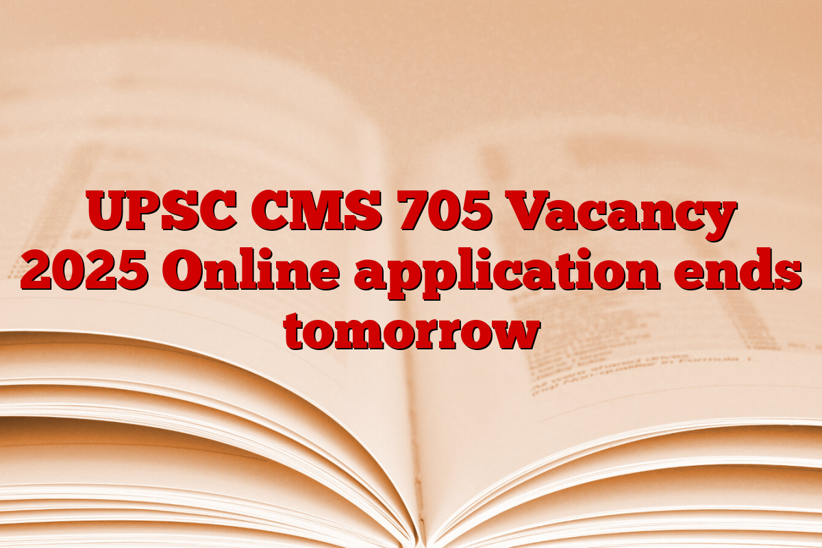 UPSC CMS 705 Vacancy 2025 Online application ends tomorrow