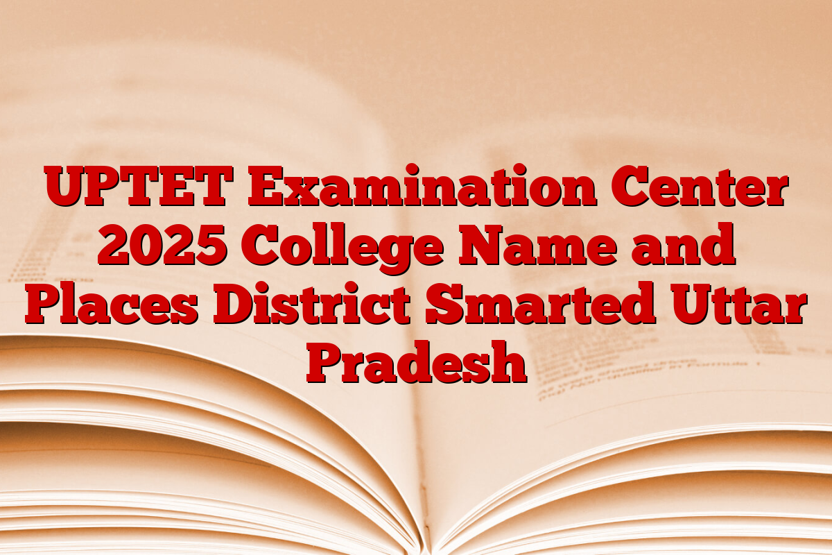 UPTET Examination Center 2025 College Name and Places District Smarted Uttar Pradesh