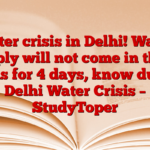 Water crisis in Delhi! Water supply will not come in these areas for 4 days, know due to Delhi Water Crisis – StudyToper