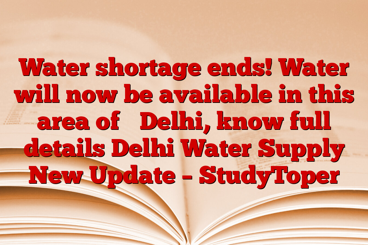 Water shortage ends! Water will now be available in this area of ​​Delhi, know full details Delhi Water Supply New Update – StudyToper