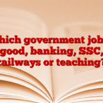 Which government job is good, banking, SSC, railways or teaching?