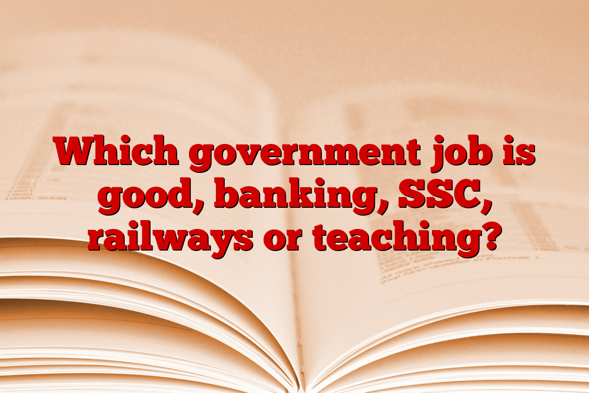 Which government job is good, banking, SSC, railways or teaching?