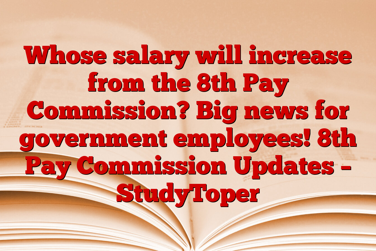 Whose salary will increase from the 8th Pay Commission? Big news for government employees! 8th Pay Commission Updates – StudyToper