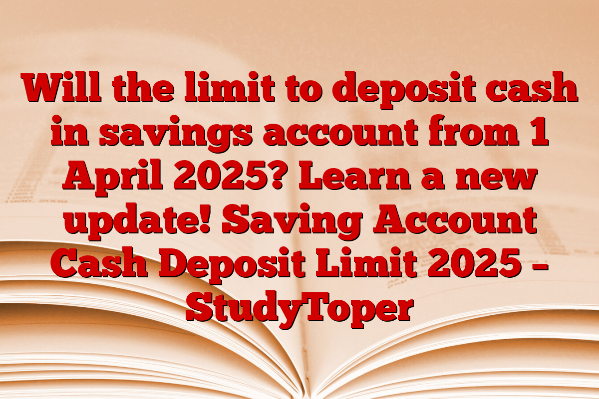 Will the limit to deposit cash in savings account from 1 April 2025? Learn a new update! Saving Account Cash Deposit Limit 2025 – StudyToper
