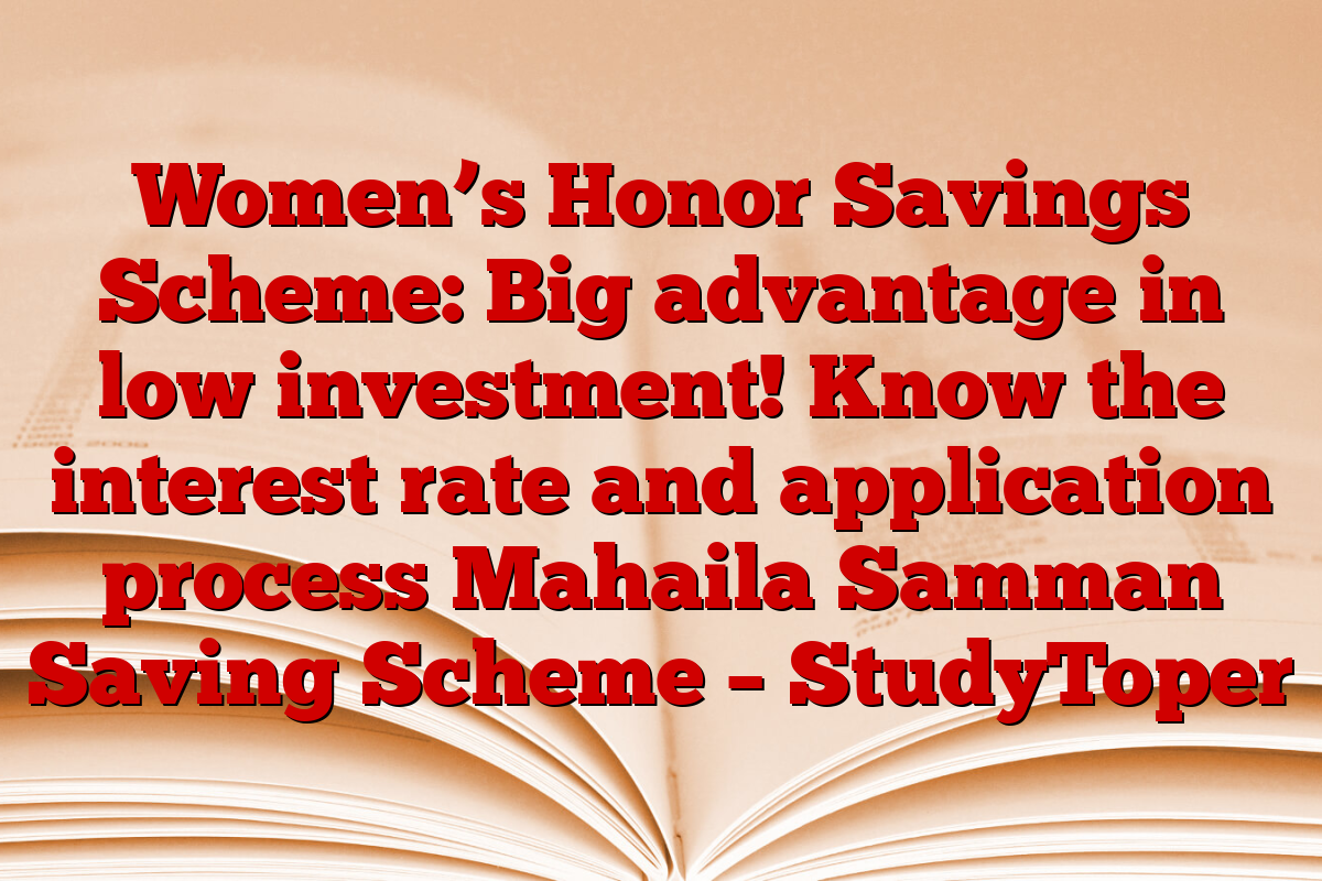 Women’s Honor Savings Scheme: Big advantage in low investment! Know the interest rate and application process Mahaila Samman Saving Scheme – StudyToper