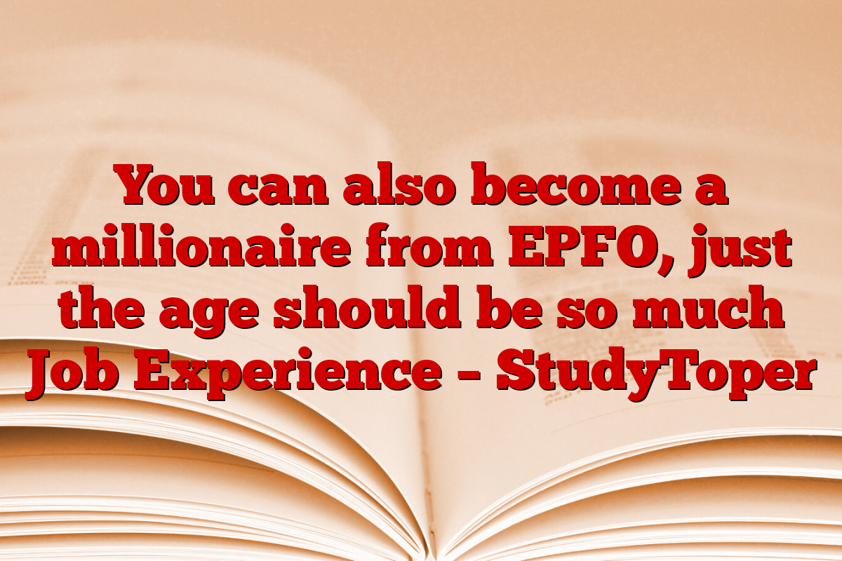 You can also become a millionaire from EPFO, just the age should be so much Job Experience – StudyToper