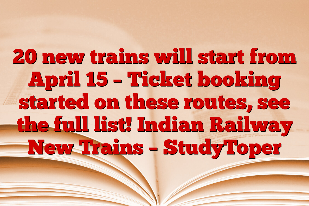 20 new trains will start from April 15 – Ticket booking started on these routes, see the full list! Indian Railway New Trains – StudyToper