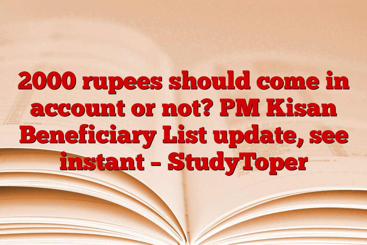 2000 rupees should come in account or not? PM Kisan Beneficiary List update, see instant – StudyToper