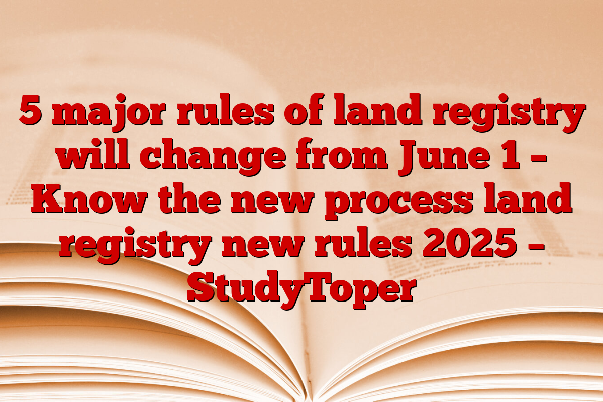 5 major rules of land registry will change from June 1 – Know the new process land registry new rules 2025 – StudyToper