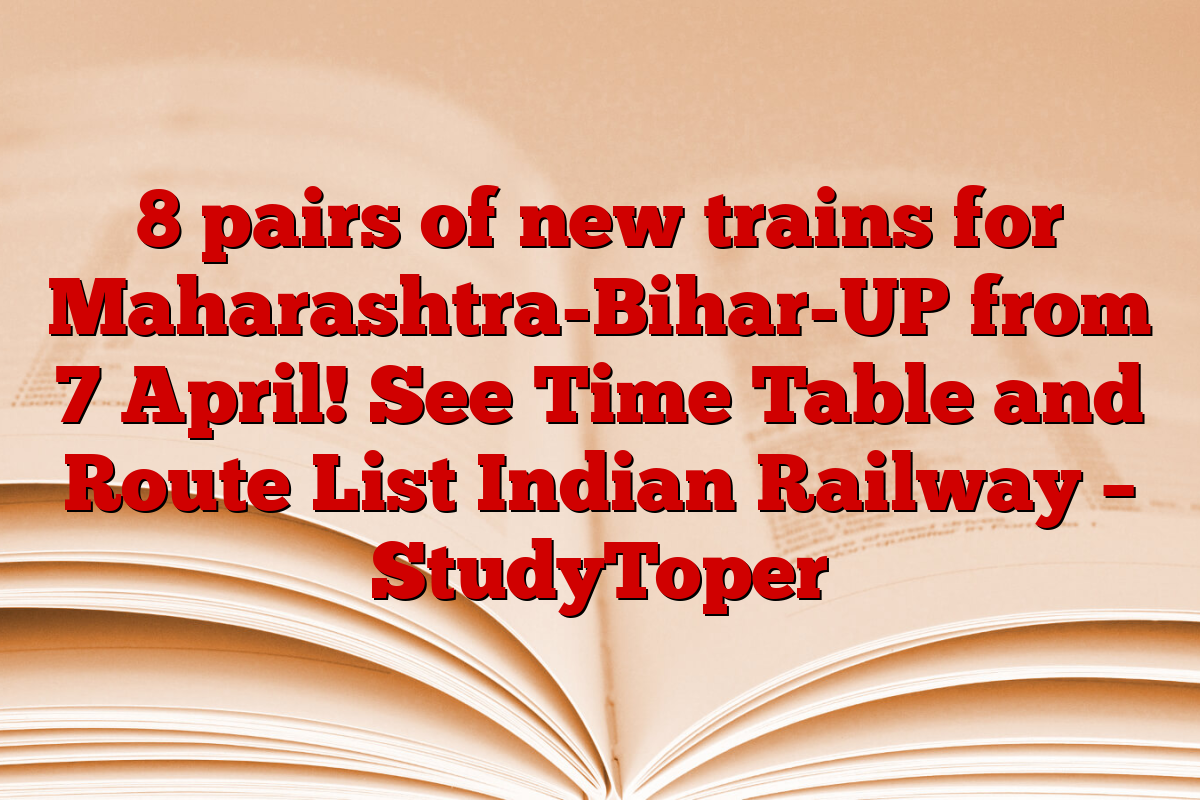 8 pairs of new trains for Maharashtra-Bihar-UP from 7 April! See Time Table and Route List Indian Railway – StudyToper