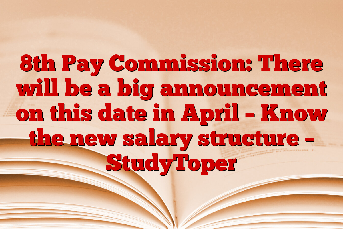 8th Pay Commission: There will be a big announcement on this date in April – Know the new salary structure – StudyToper