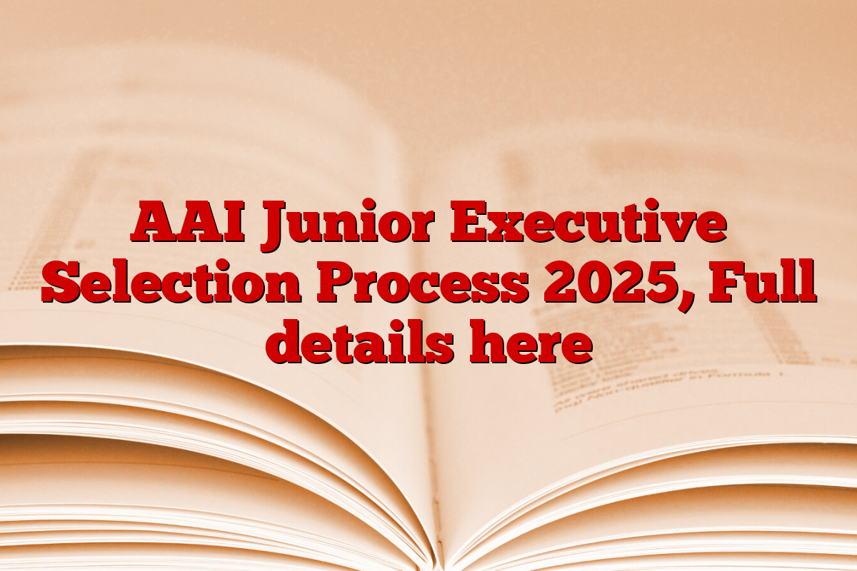 AAI Junior Executive Selection Process 2025, Full details here