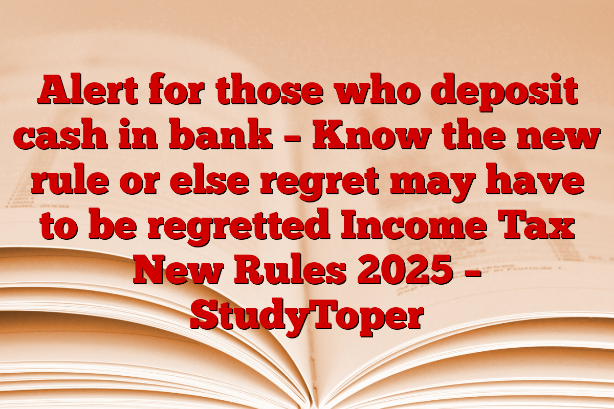 Alert for those who deposit cash in bank – Know the new rule or else regret may have to be regretted Income Tax New Rules 2025 – StudyToper