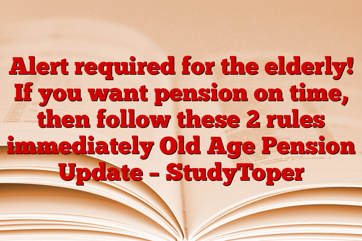 Alert required for the elderly! If you want pension on time, then follow these 2 rules immediately Old Age Pension Update – StudyToper