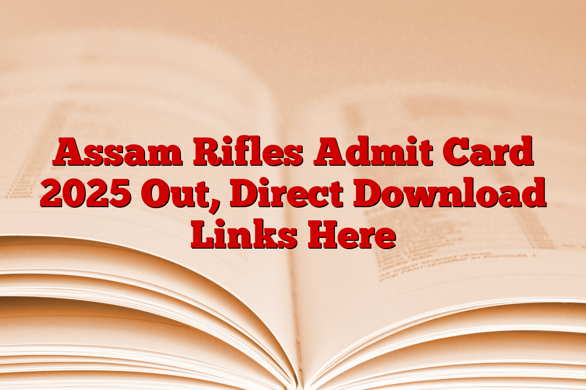 Assam Rifles Admit Card 2025 Out, Direct Download Links Here