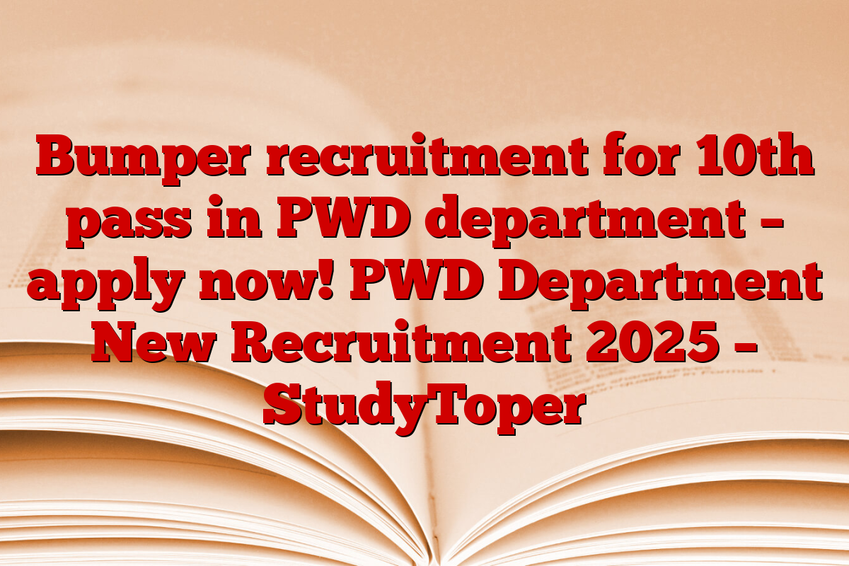 Bumper recruitment for 10th pass in PWD department – apply now! PWD Department New Recruitment 2025 – StudyToper
