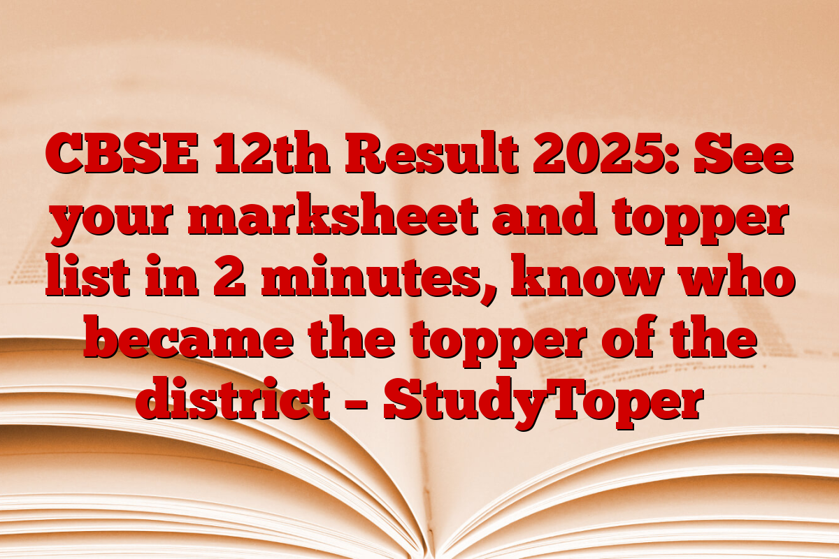 CBSE 12th Result 2025: See your marksheet and topper list in 2 minutes, know who became the topper of the district – StudyToper