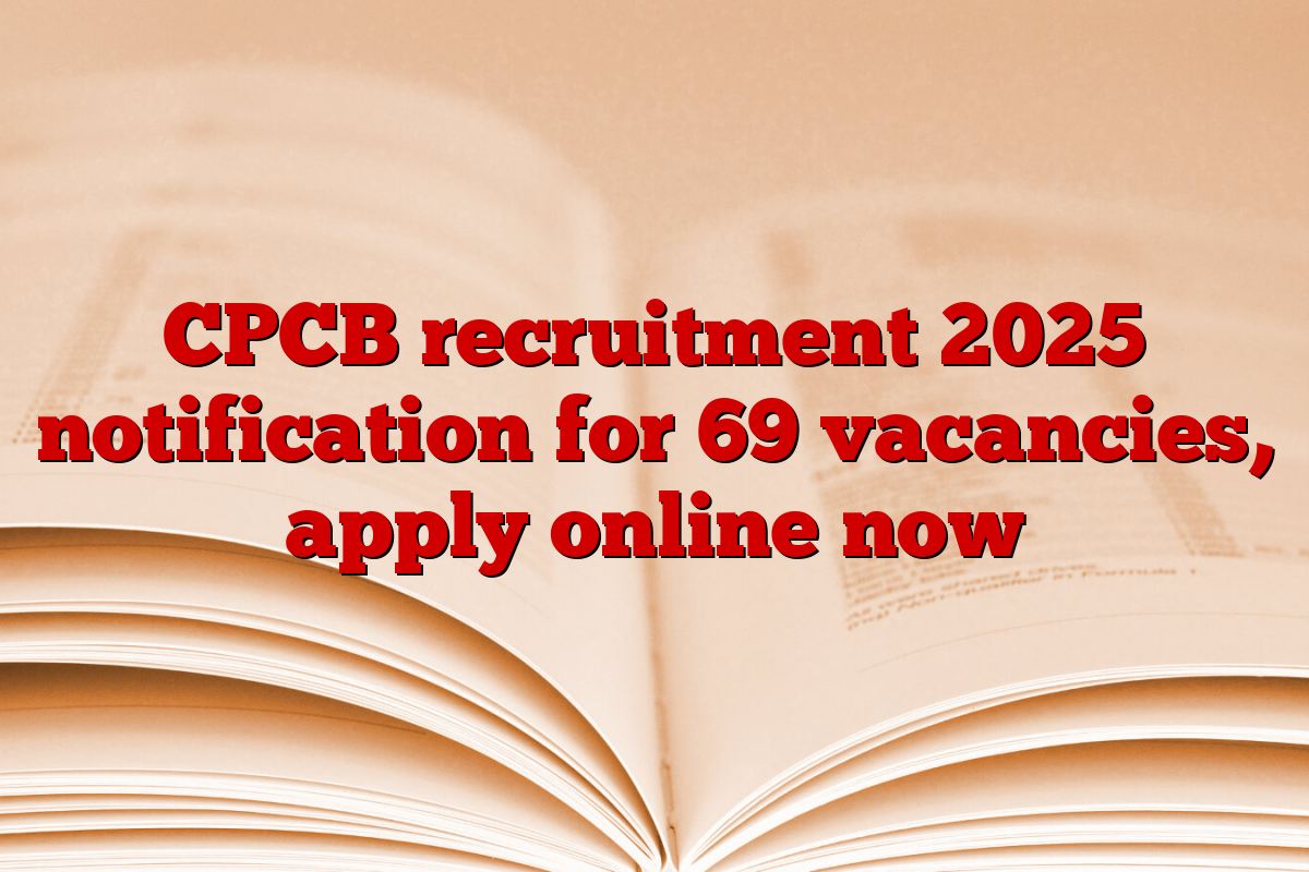 CPCB recruitment 2025 notification for 69 vacancies, apply online now