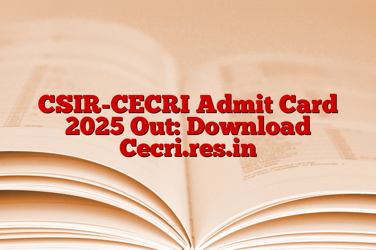 CSIR-CECRI Admit Card 2025 Out: Download Cecri.res.in
