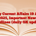Daily Current Affairs 19 April 2025, Important News headlines (daily GK update)
