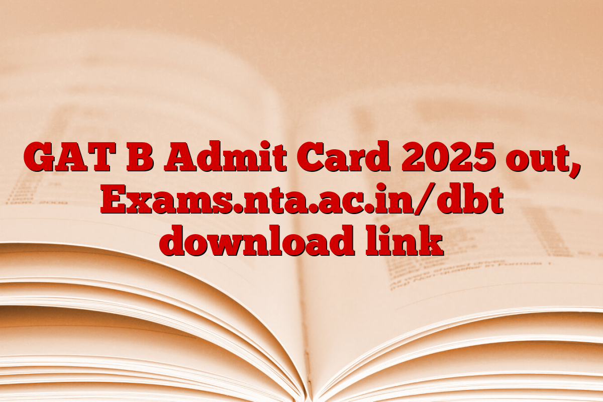GAT B Admit Card 2025 out, Exams.nta.ac.in/dbt download link
