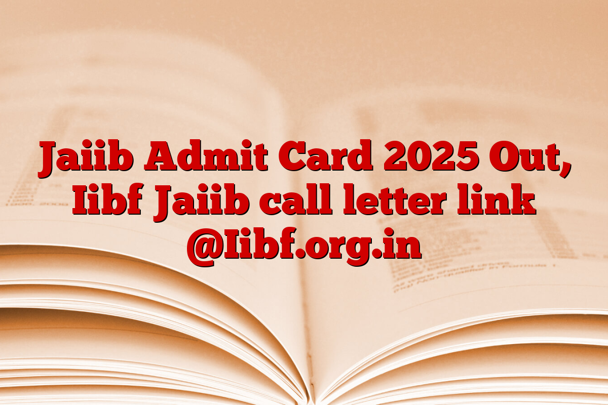 Jaiib Admit Card 2025 Out, Iibf Jaiib call letter link @Iibf.org.in