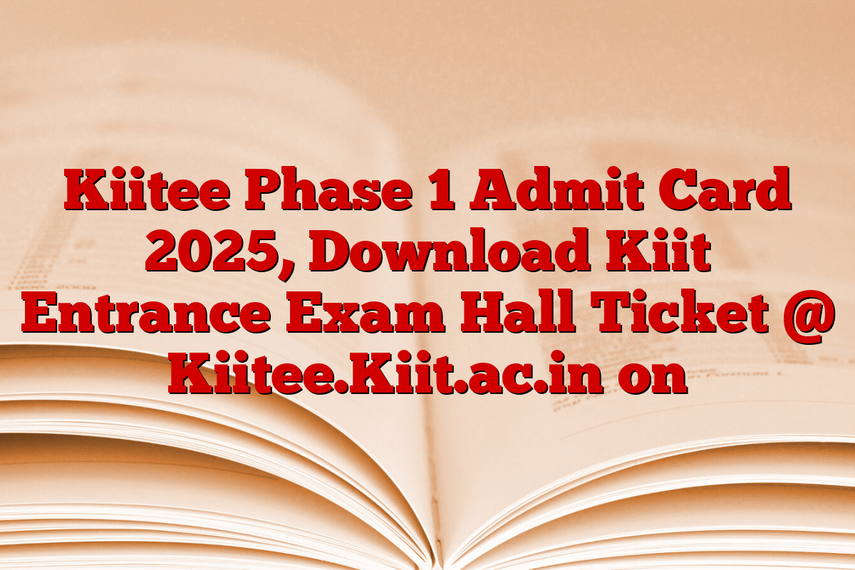 Kiitee Phase 1 Admit Card 2025, Download Kiit Entrance Exam Hall Ticket @ Kiitee.Kiit.ac.in on