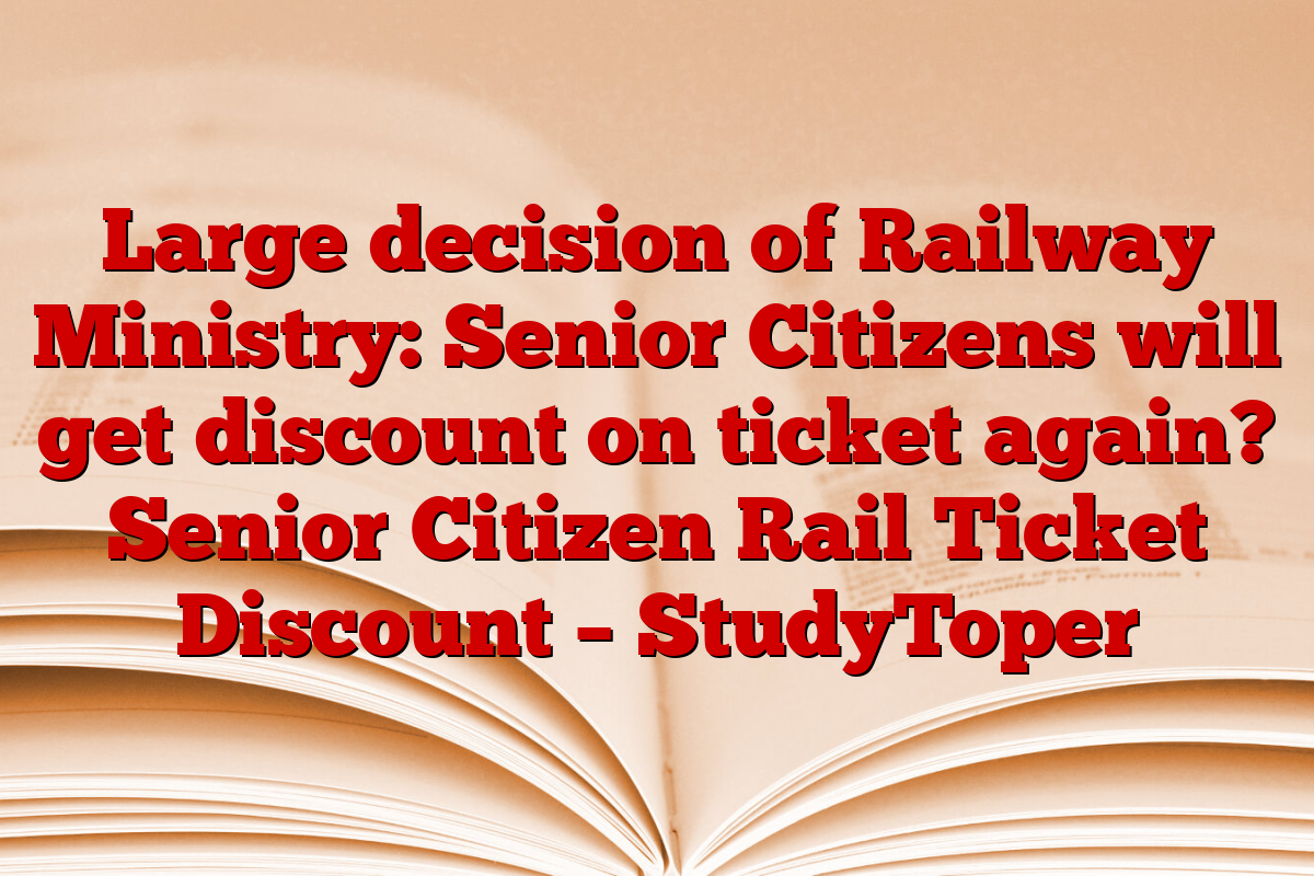 Large decision of Railway Ministry: Senior Citizens will get discount on ticket again? Senior Citizen Rail Ticket Discount – StudyToper