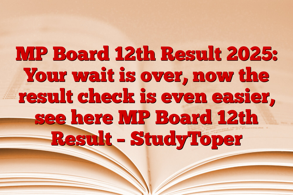 MP Board 12th Result 2025: Your wait is over, now the result check is even easier, see here MP Board 12th Result – StudyToper