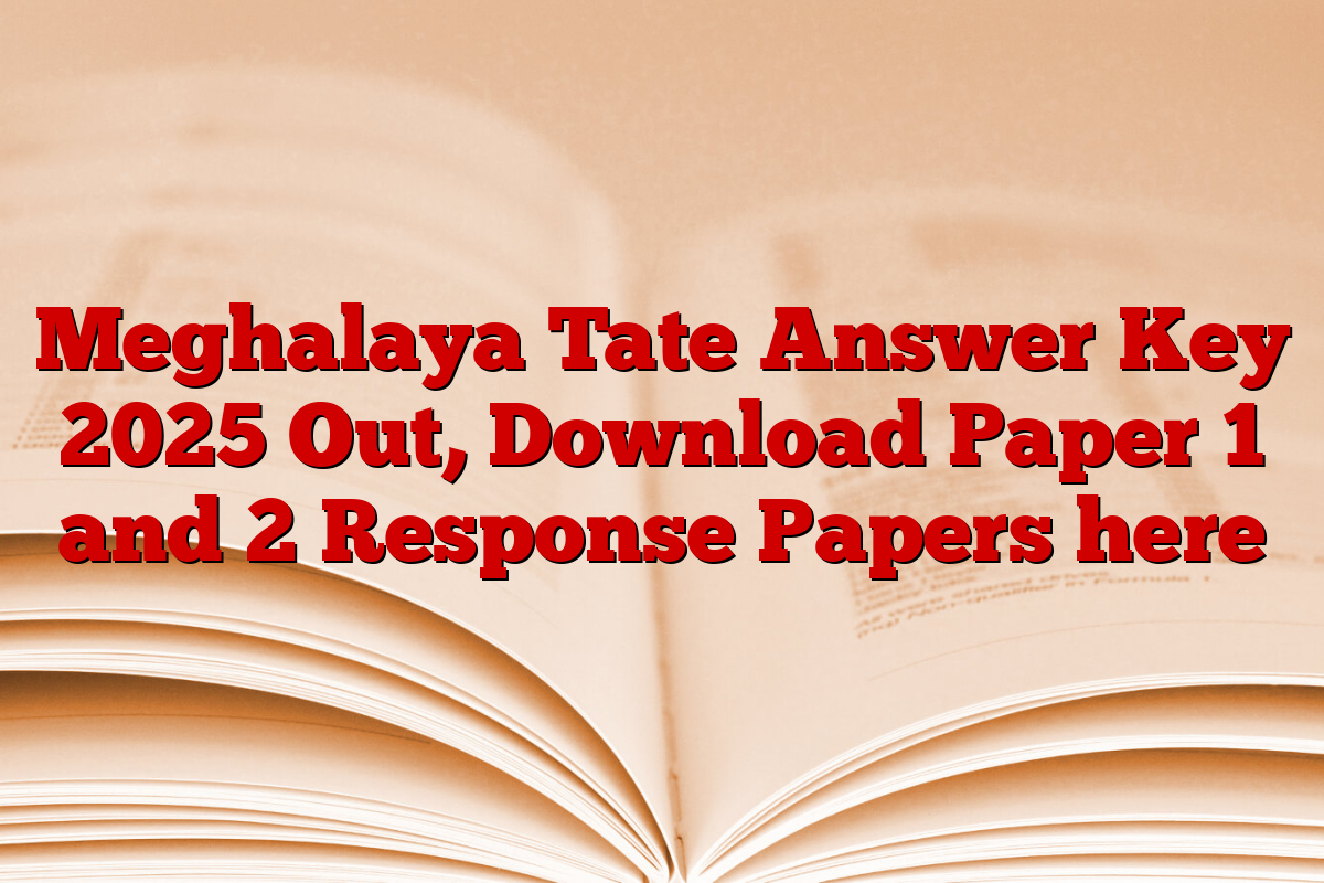 Meghalaya Tate Answer Key 2025 Out, Download Paper 1 and 2 Response Papers here