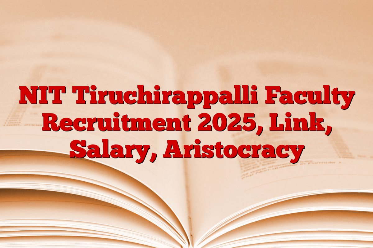 NIT Tiruchirappalli Faculty Recruitment 2025, Link, Salary, Aristocracy