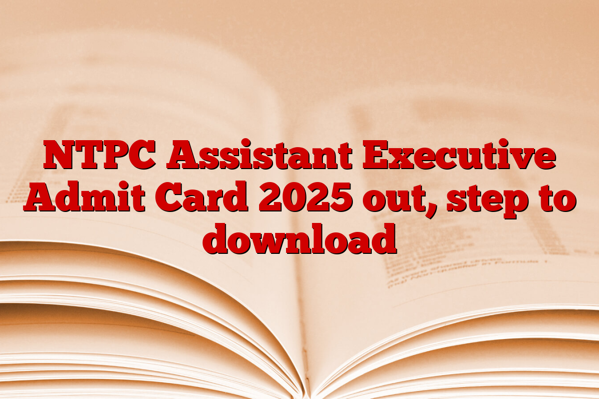 NTPC Assistant Executive Admit Card 2025 out, step to download