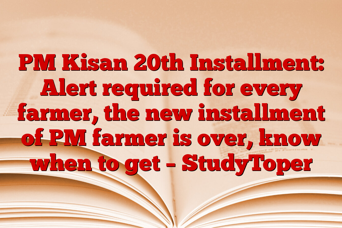 PM Kisan 20th Installment: Alert required for every farmer, the new installment of PM farmer is over, know when to get – StudyToper