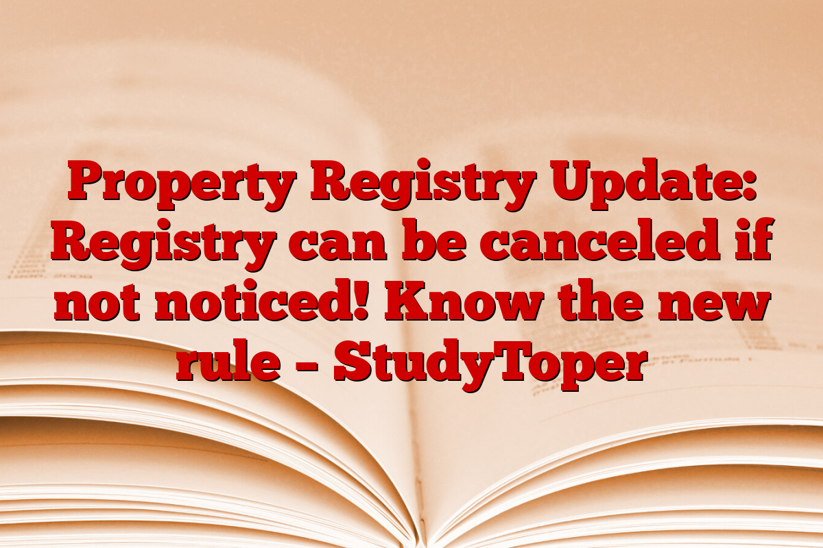 Property Registry Update: Registry can be canceled if not noticed! Know the new rule – StudyToper