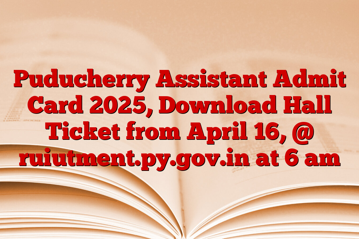 Puducherry Assistant Admit Card 2025, Download Hall Ticket from April 16, @ ruiutment.py.gov.in at 6 am