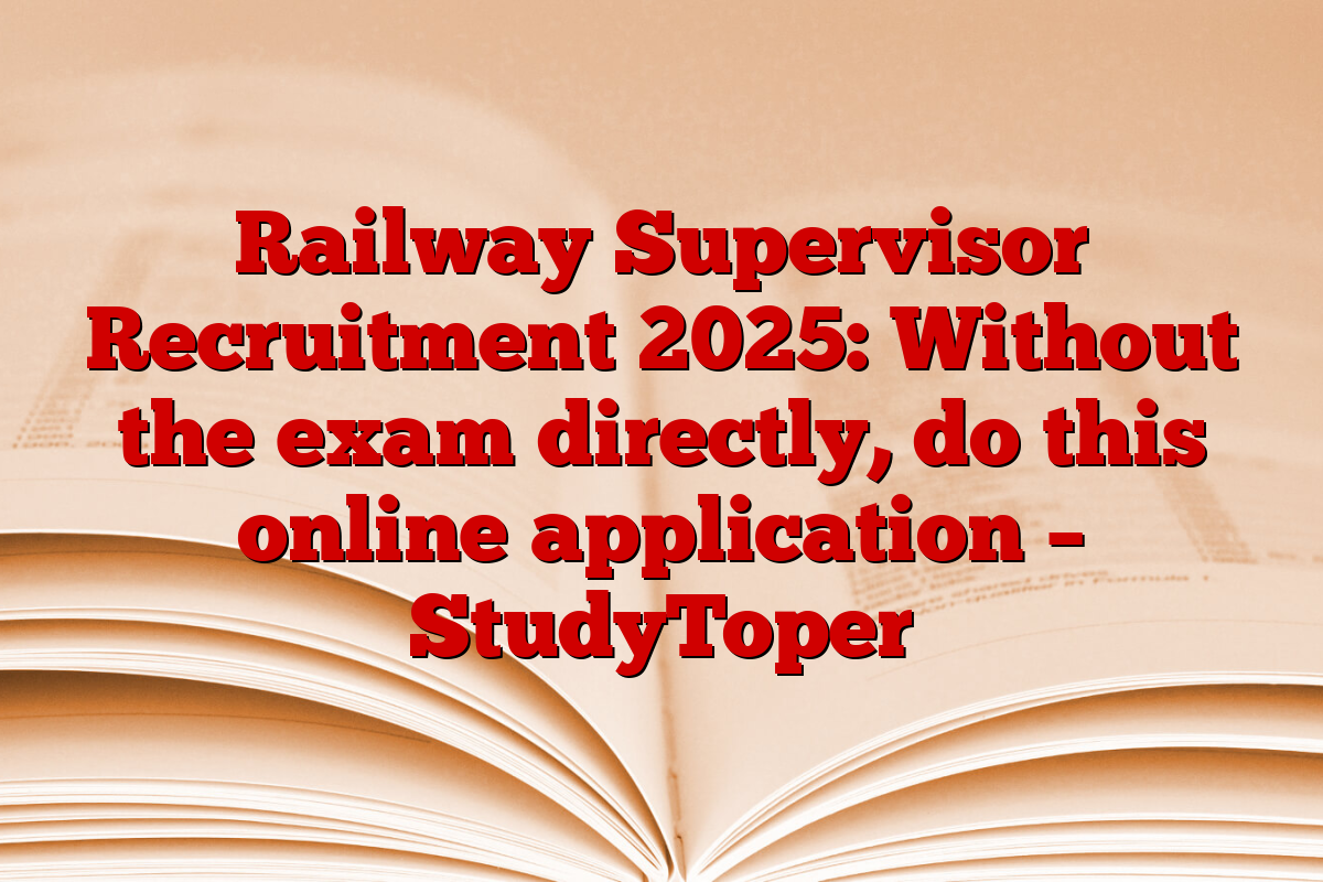 Railway Supervisor Recruitment 2025: Without the exam directly, do this online application – StudyToper