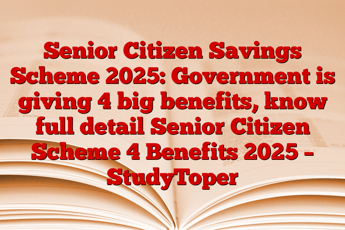 Senior Citizen Savings Scheme 2025: Government is giving 4 big benefits, know full detail Senior Citizen Scheme 4 Benefits 2025 – StudyToper
