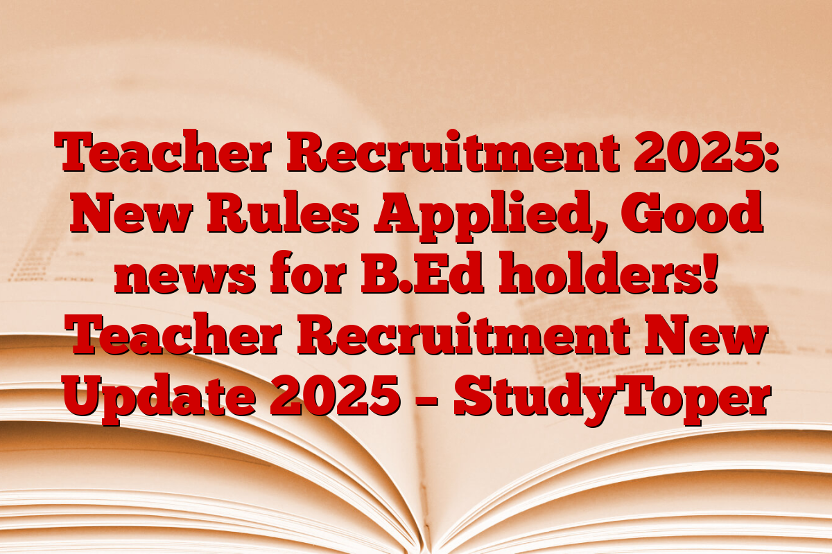 Teacher Recruitment 2025: New Rules Applied, Good news for B.Ed holders! Teacher Recruitment New Update 2025 – StudyToper
