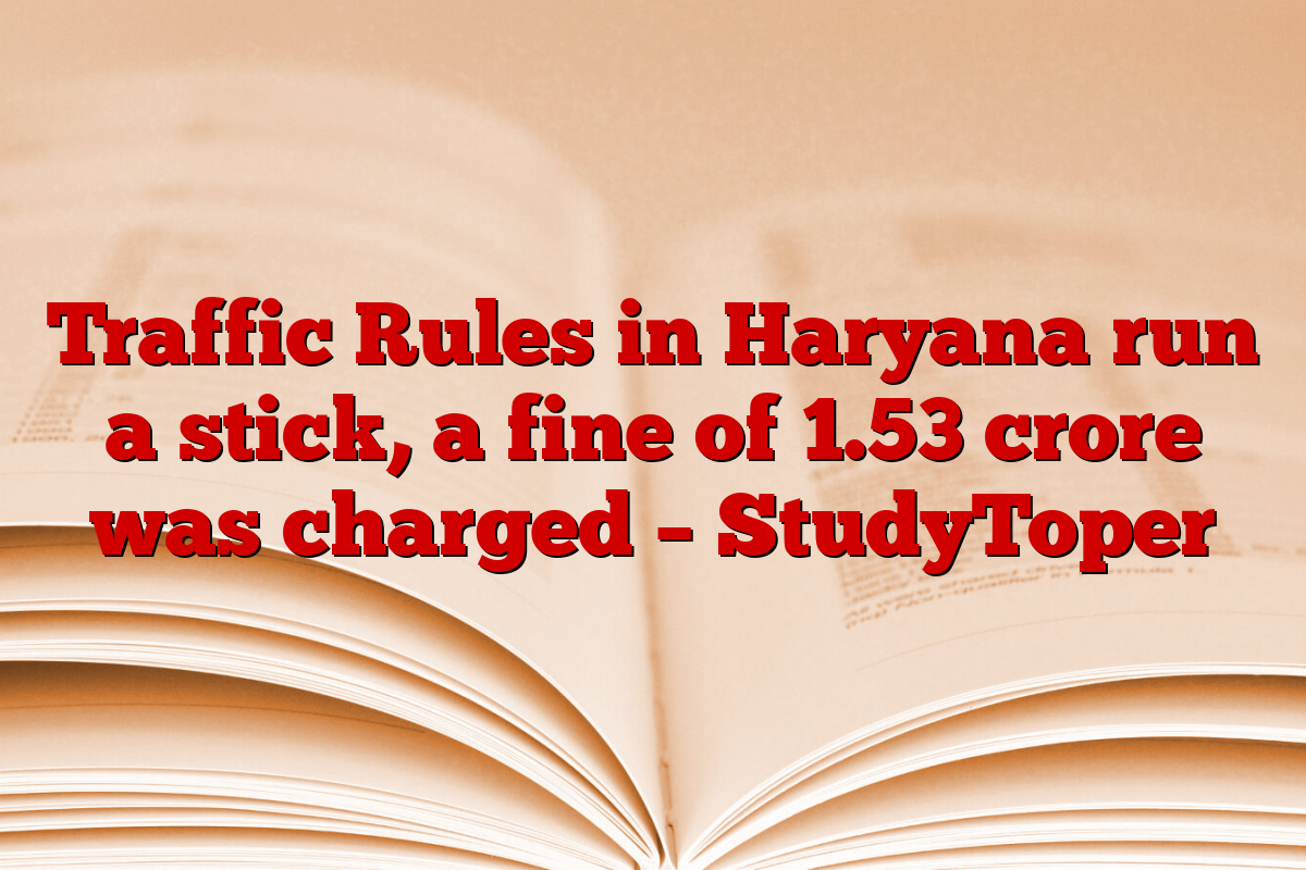 Traffic Rules in Haryana run a stick, a fine of 1.53 crore was charged – StudyToper