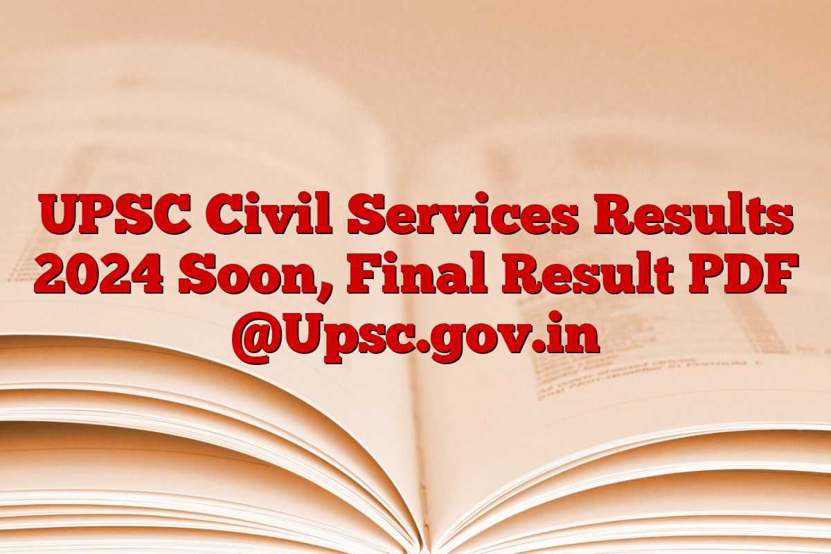 UPSC Civil Services Results 2024 Soon, Final Result PDF @Upsc.gov.in