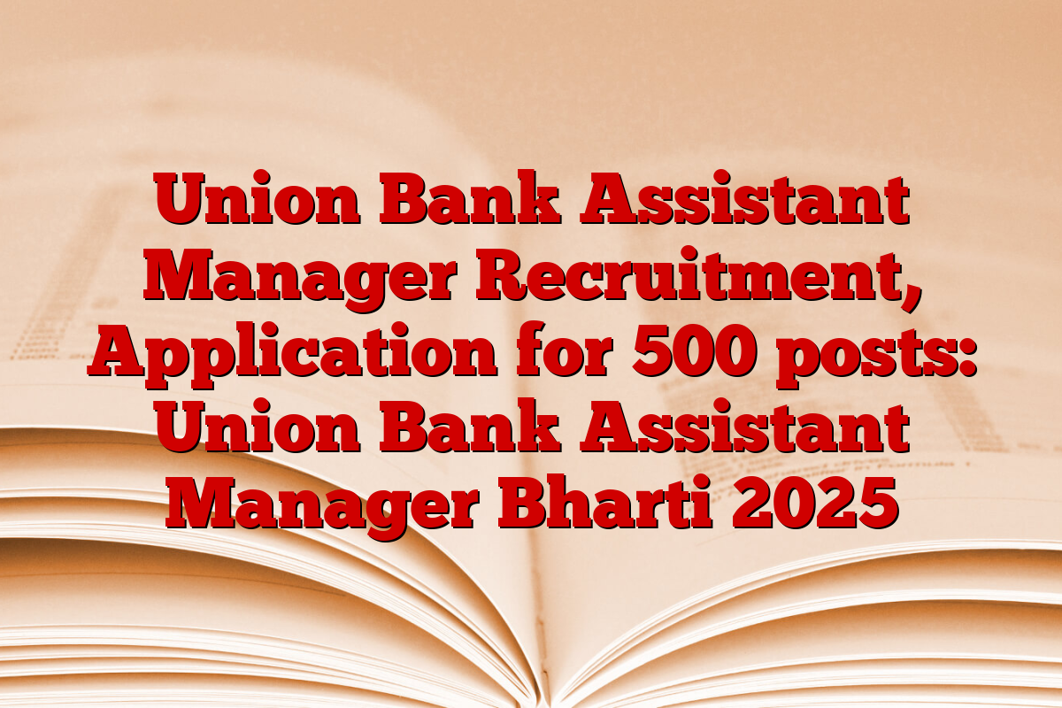 Union Bank Assistant Manager Recruitment, Application for 500 posts: Union Bank Assistant Manager Bharti 2025