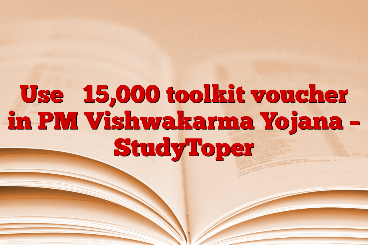 Use ₹ 15,000 toolkit voucher in PM Vishwakarma Yojana – StudyToper