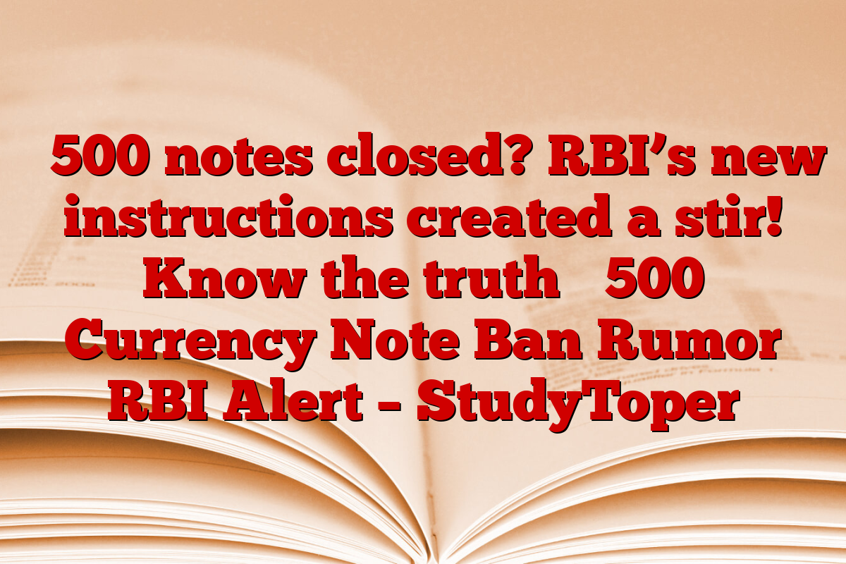 ₹ 500 notes closed? RBI’s new instructions created a stir! Know the truth ₹ 500 Currency Note Ban Rumor RBI Alert – StudyToper