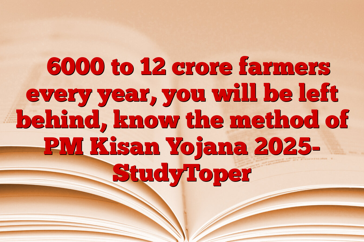 ₹ 6000 to 12 crore farmers every year, you will be left behind, know the method of PM Kisan Yojana 2025- StudyToper